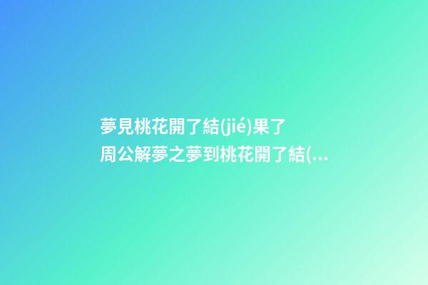 夢見桃花開了結(jié)果了　周公解夢之夢到桃花開了結(jié)果了